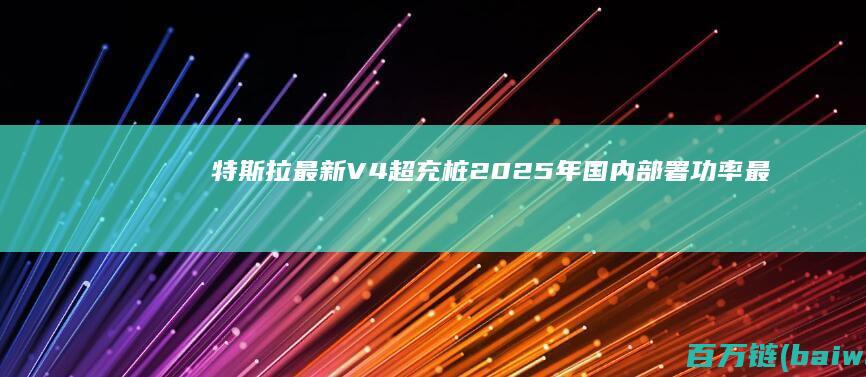 特斯拉最新V4超充桩2025年国内部署功率最高500kW-手机中国